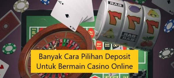 Banyak Cara Pilihan Deposit Untuk Bermain Casino Online